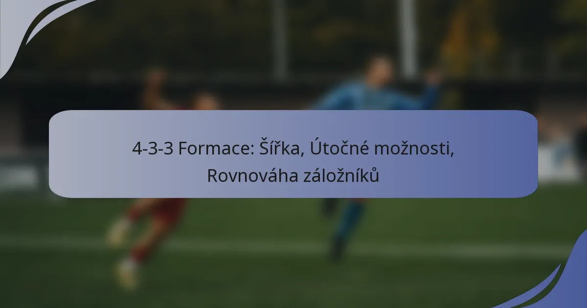 4-3-3 Formace: Šířka, Útočné možnosti, Rovnováha záložníků