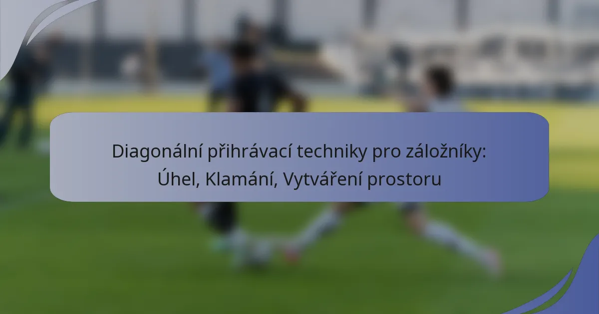 Diagonální přihrávací techniky pro záložníky: Úhel, Klamání, Vytváření prostoru