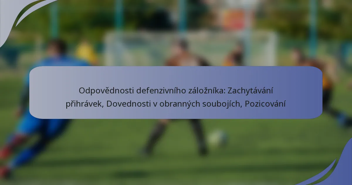 Odpovědnosti defenzivního záložníka: Zachytávání přihrávek, Dovednosti v obranných soubojích, Pozicování