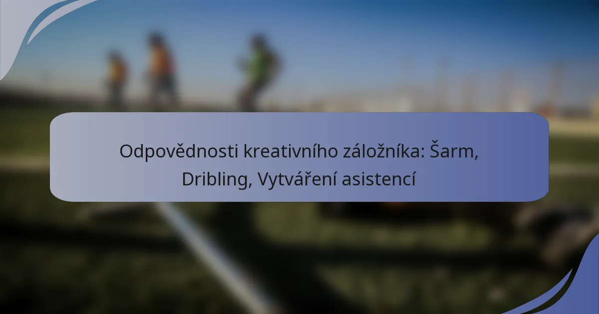 Odpovědnosti kreativního záložníka: Šarm, Dribling, Vytváření asistencí