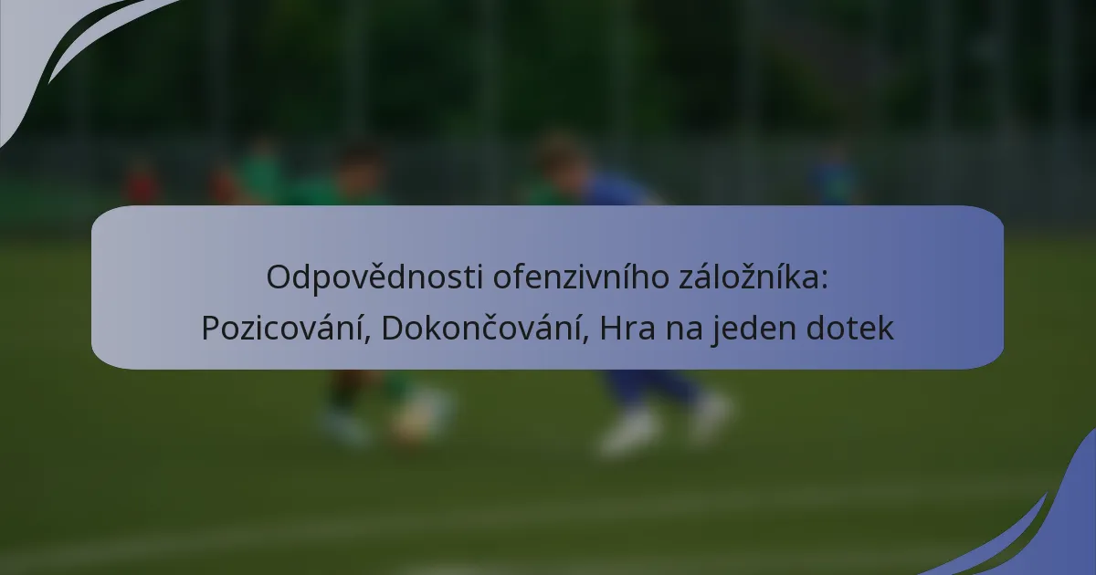 Odpovědnosti ofenzivního záložníka: Pozicování, Dokončování, Hra na jeden dotek