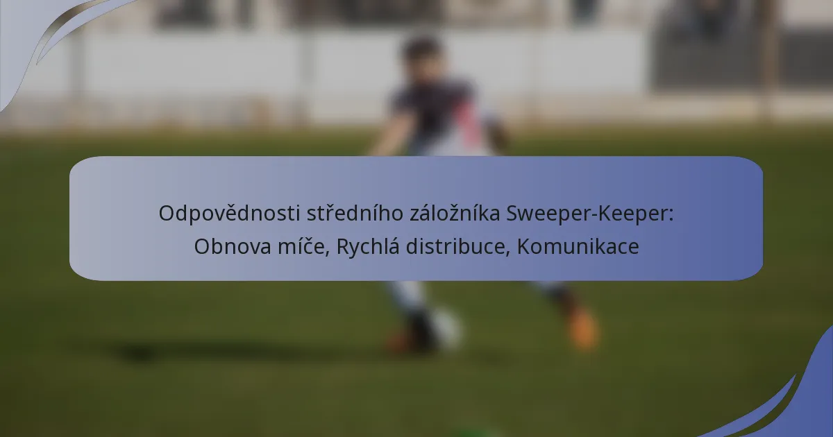 Odpovědnosti středního záložníka Sweeper-Keeper: Obnova míče, Rychlá distribuce, Komunikace