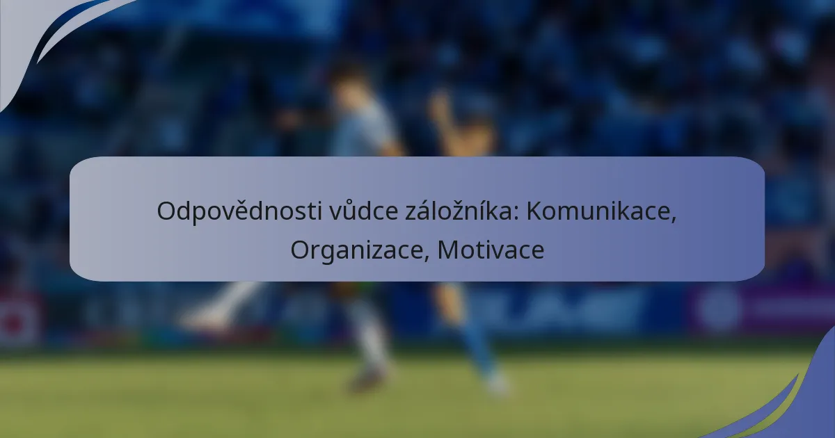 Odpovědnosti vůdce záložníka: Komunikace, Organizace, Motivace