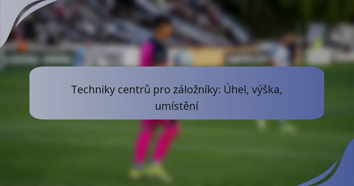 Techniky centrů pro záložníky: Úhel, výška, umístění