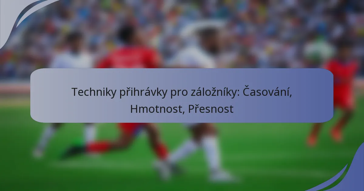 Techniky přihrávky pro záložníky: Časování, Hmotnost, Přesnost