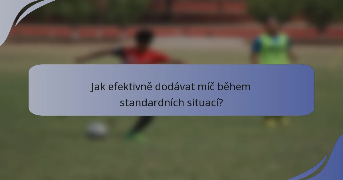 Jak efektivně dodávat míč během standardních situací?