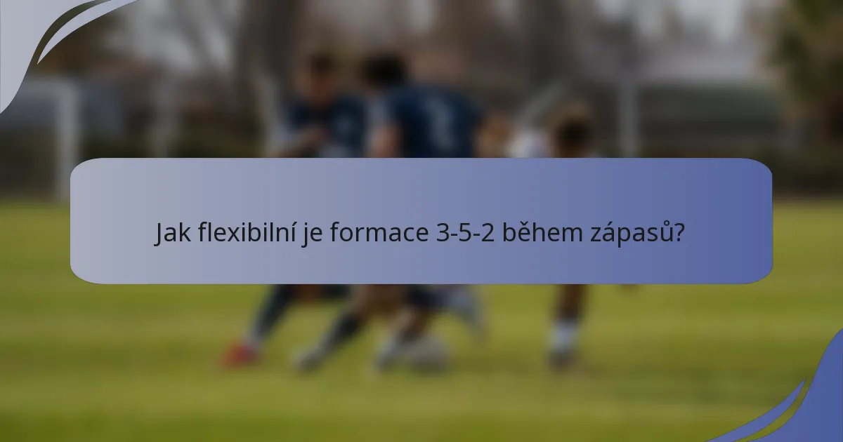 Jak flexibilní je formace 3-5-2 během zápasů?