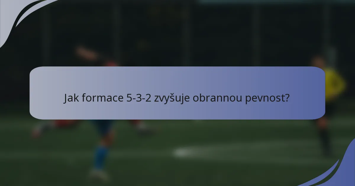 Jak formace 5-3-2 zvyšuje obrannou pevnost?
