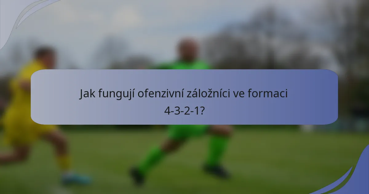 Jak fungují ofenzivní záložníci ve formaci 4-3-2-1?