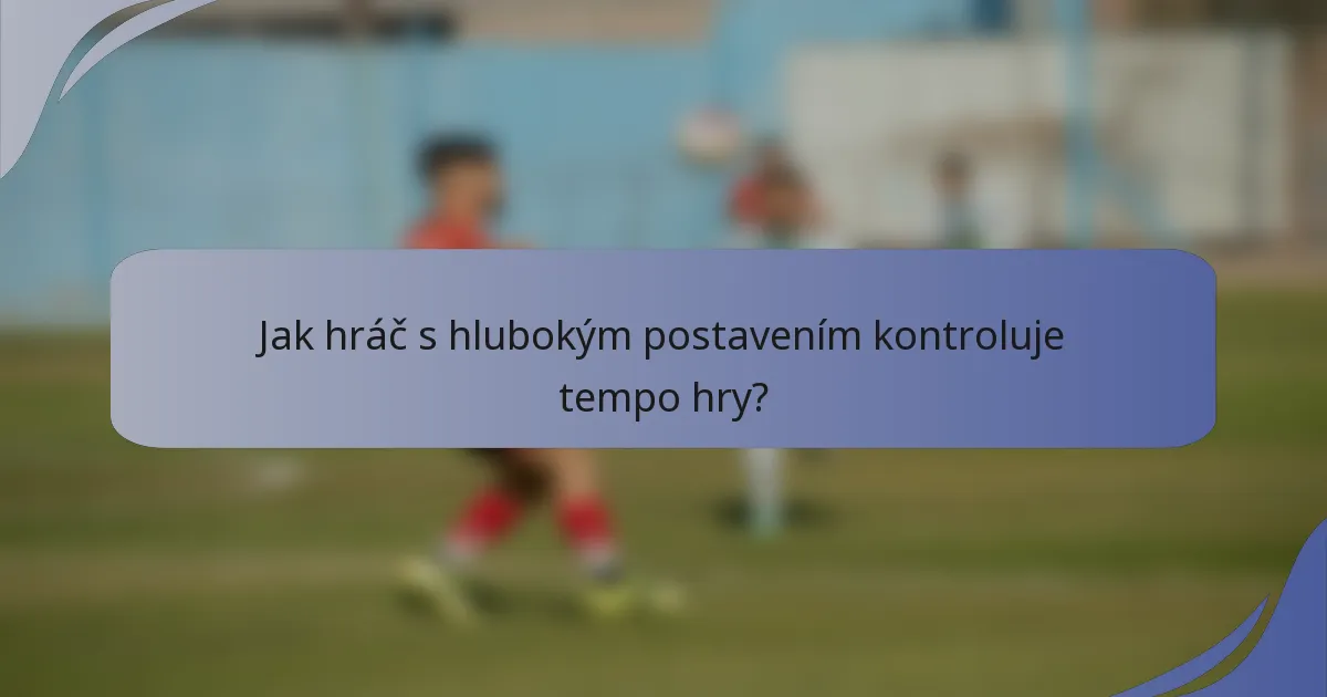 Jak hráč s hlubokým postavením kontroluje tempo hry?