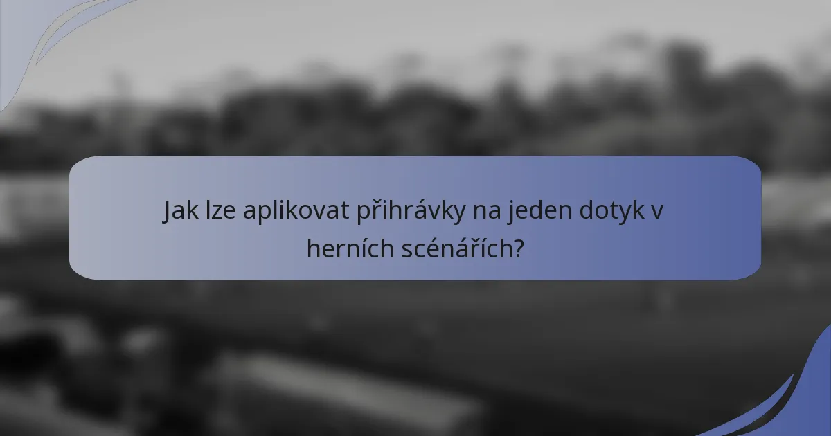 Jak lze aplikovat přihrávky na jeden dotyk v herních scénářích?