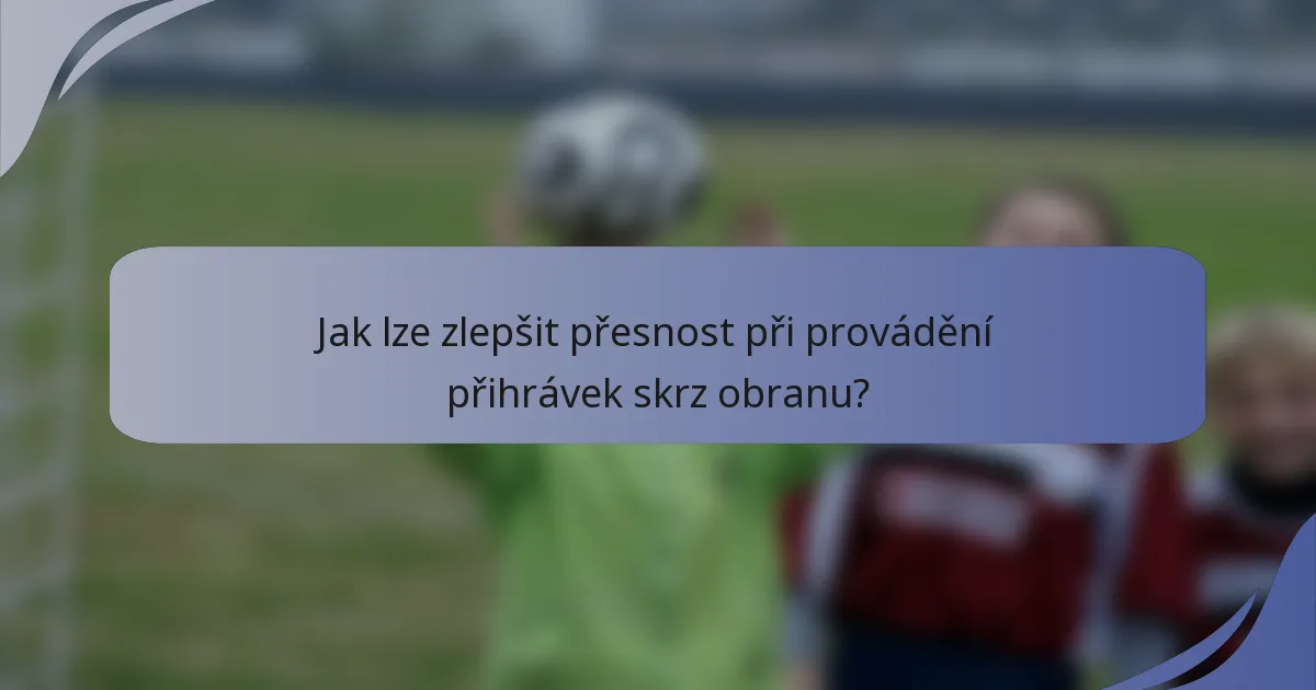 Jak lze zlepšit přesnost při provádění přihrávek skrz obranu?