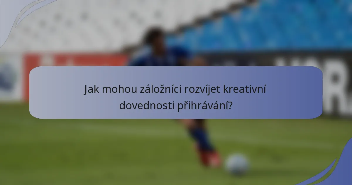 Jak mohou záložníci rozvíjet kreativní dovednosti přihrávání?