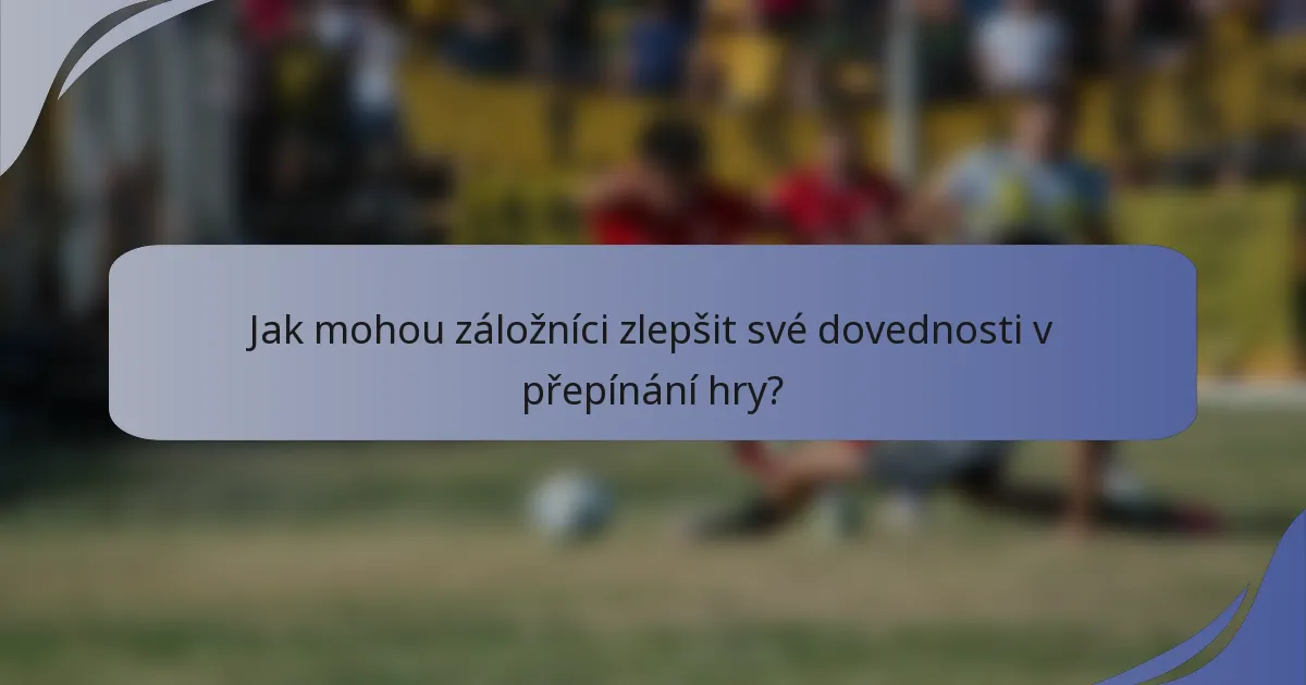 Jak mohou záložníci zlepšit své dovednosti v přepínání hry?