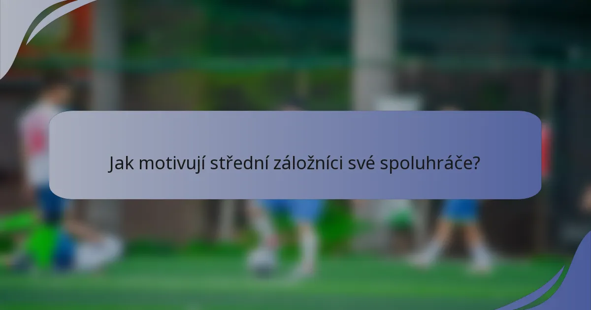 Jak motivují střední záložníci své spoluhráče?