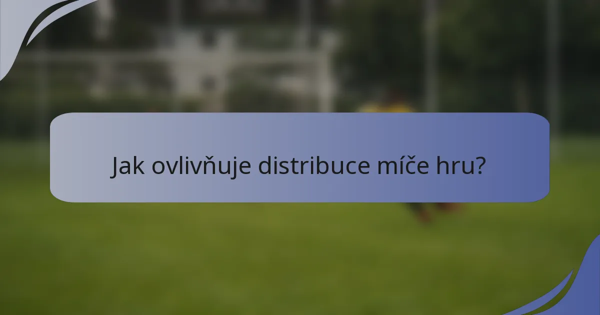 Jak ovlivňuje distribuce míče hru?