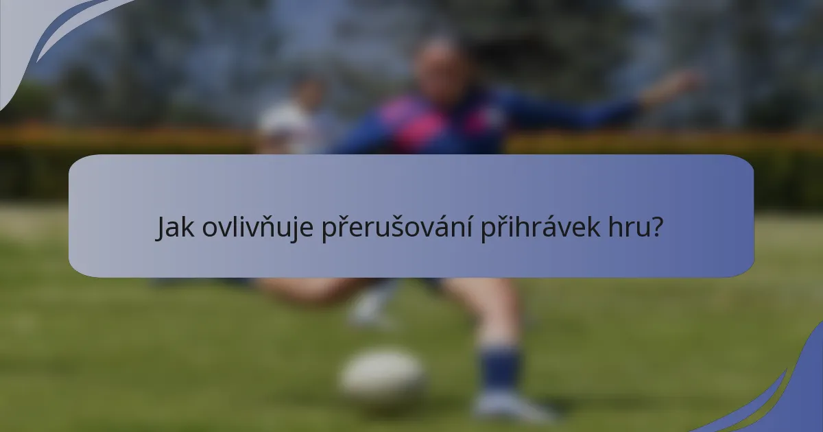 Jak ovlivňuje přerušování přihrávek hru?