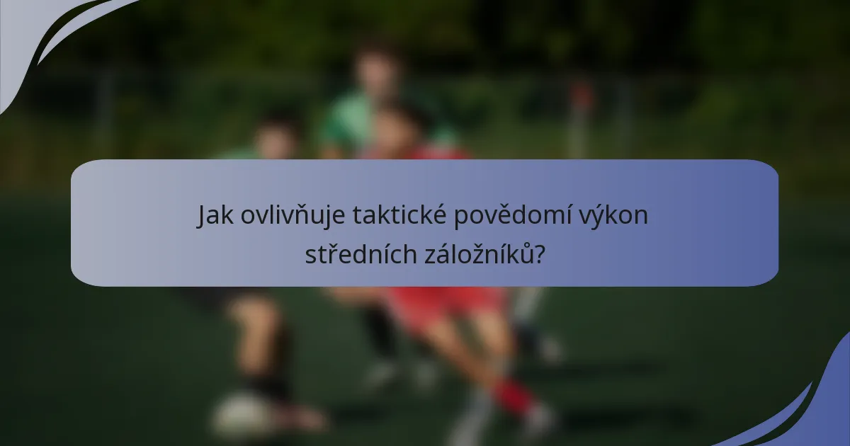 Jak ovlivňuje taktické povědomí výkon středních záložníků?