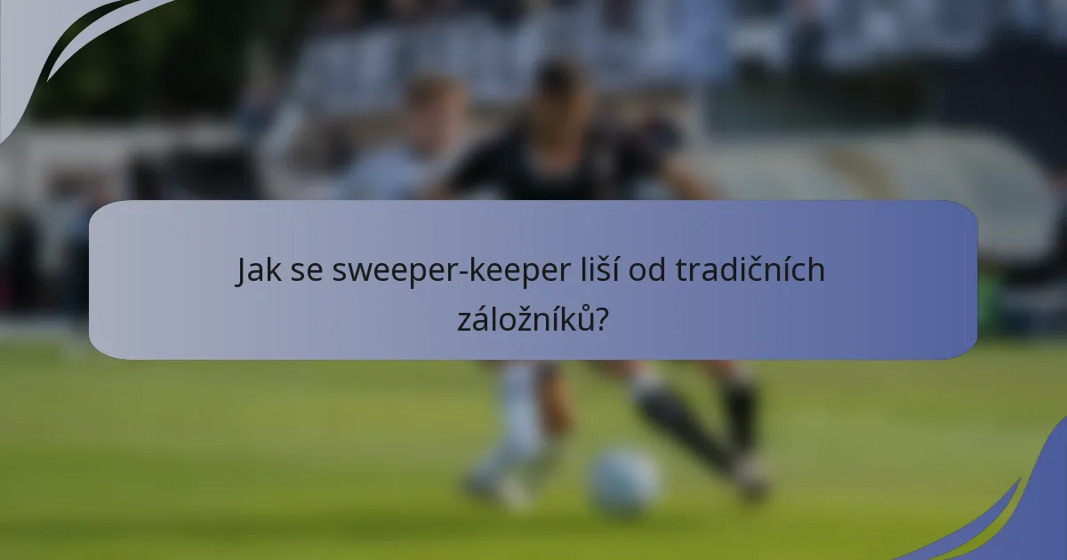 Jak se sweeper-keeper liší od tradičních záložníků?