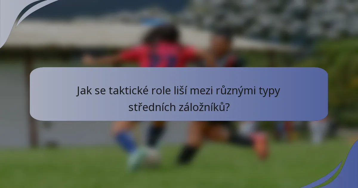 Jak se taktické role liší mezi různými typy středních záložníků?