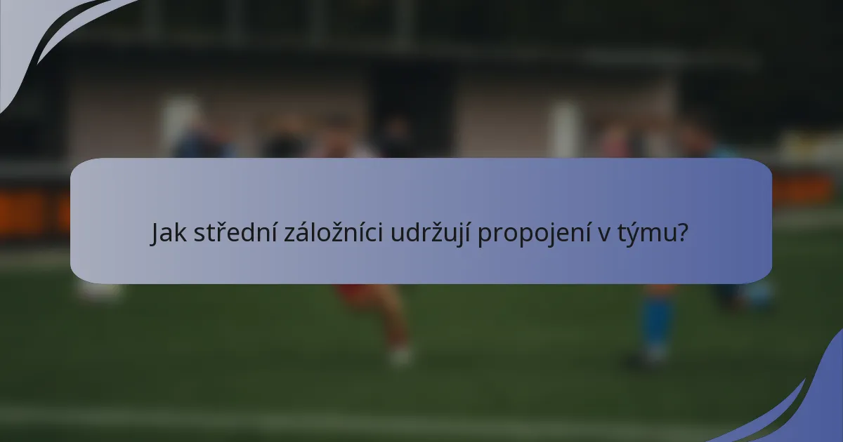 Jak střední záložníci udržují propojení v týmu?