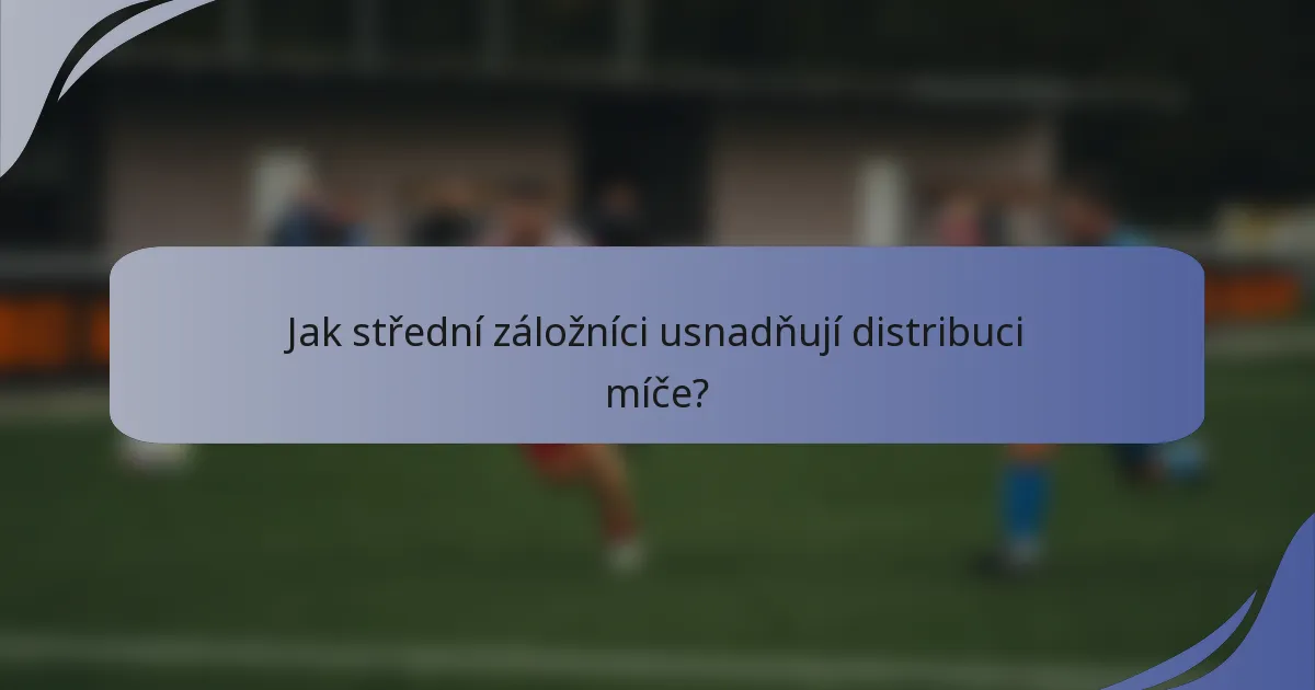 Jak střední záložníci usnadňují distribuci míče?