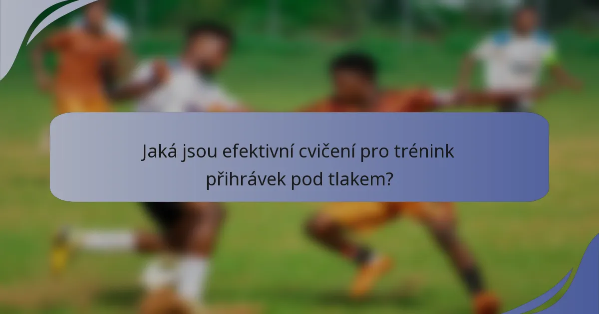 Jaká jsou efektivní cvičení pro trénink přihrávek pod tlakem?