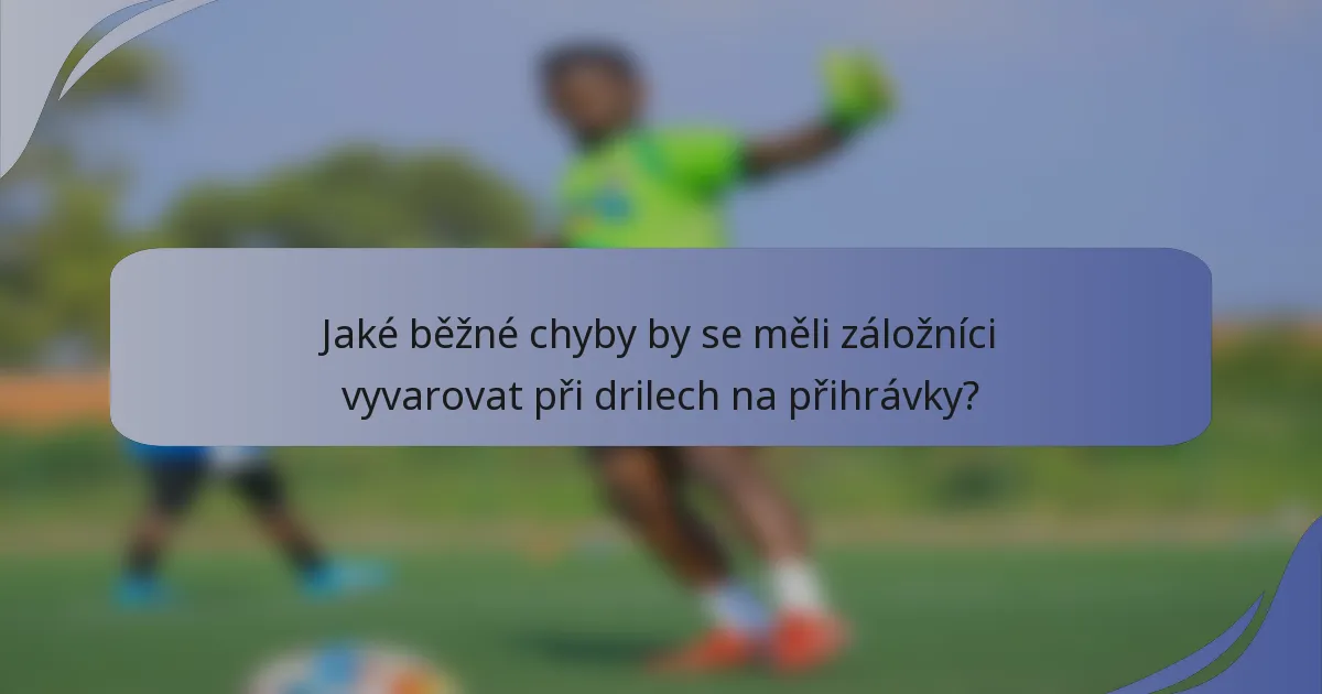 Jaké běžné chyby by se měli záložníci vyvarovat při drilech na přihrávky?