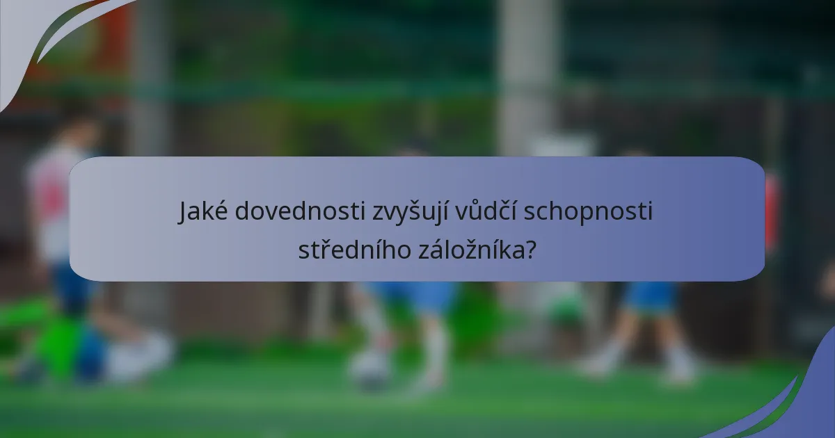 Jaké dovednosti zvyšují vůdčí schopnosti středního záložníka?