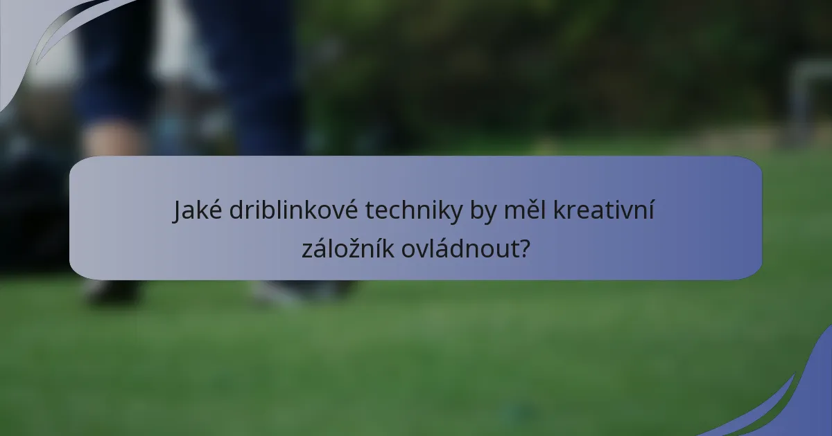 Jaké driblinkové techniky by měl kreativní záložník ovládnout?