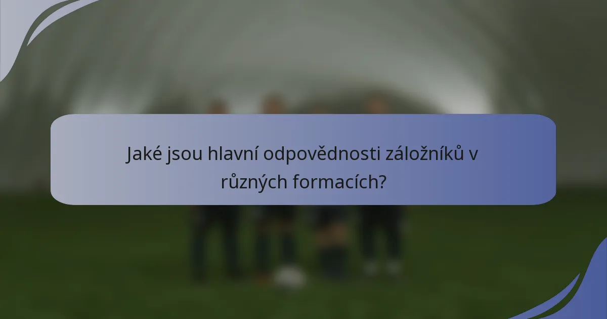 Jaké jsou hlavní odpovědnosti záložníků v různých formacích?