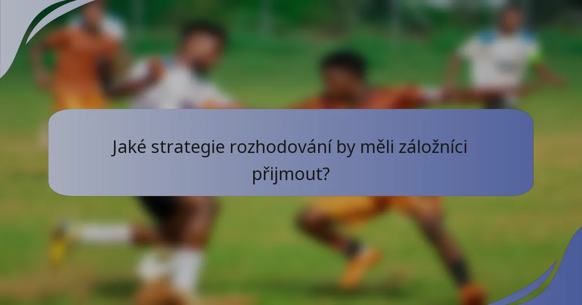Jaké strategie rozhodování by měli záložníci přijmout?
