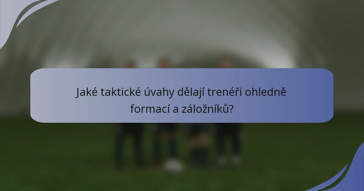 Jaké taktické úvahy dělají trenéři ohledně formací a záložníků?