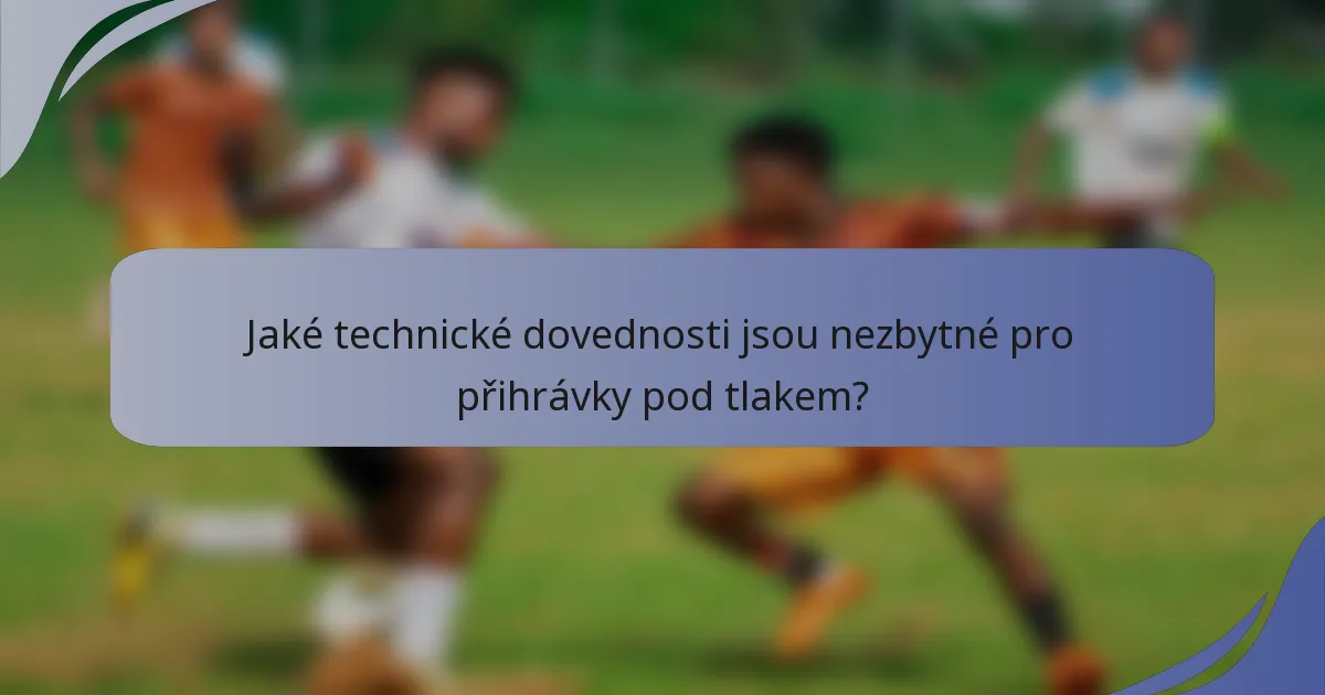 Jaké technické dovednosti jsou nezbytné pro přihrávky pod tlakem?