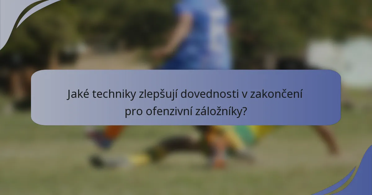 Jaké techniky zlepšují dovednosti v zakončení pro ofenzivní záložníky?