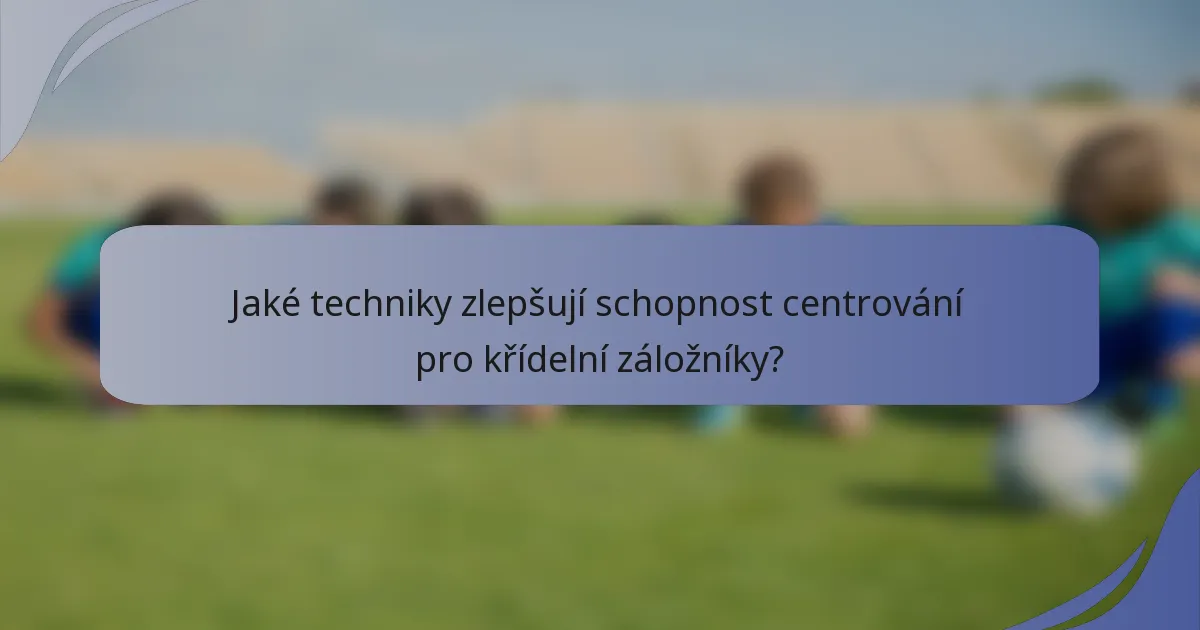 Jaké techniky zlepšují schopnost centrování pro křídelní záložníky?