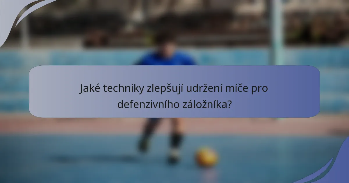 Jaké techniky zlepšují udržení míče pro defenzivního záložníka?