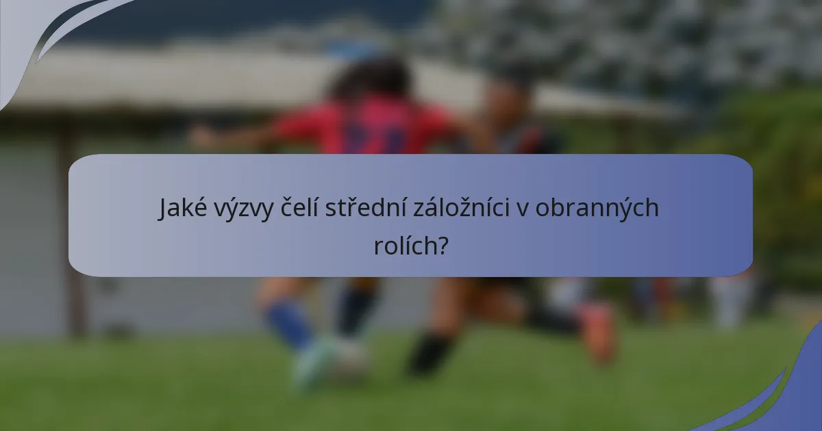 Jaké výzvy čelí střední záložníci v obranných rolích?