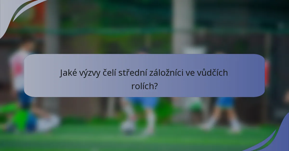 Jaké výzvy čelí střední záložníci ve vůdčích rolích?