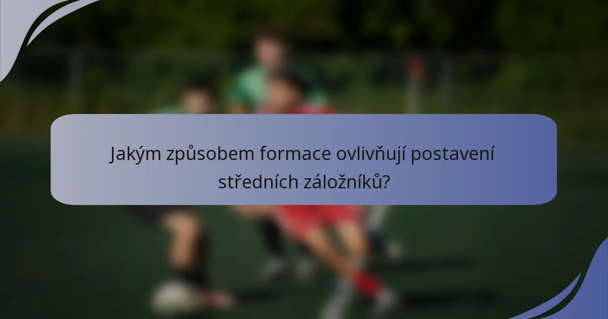 Jakým způsobem formace ovlivňují postavení středních záložníků?